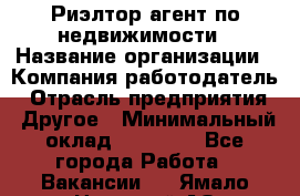 Риэлтор/агент по недвижимости › Название организации ­ Компания-работодатель › Отрасль предприятия ­ Другое › Минимальный оклад ­ 65 000 - Все города Работа » Вакансии   . Ямало-Ненецкий АО,Муравленко г.